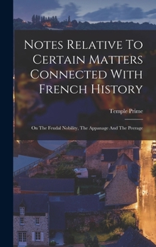 Hardcover Notes Relative To Certain Matters Connected With French History: On The Feudal Nobility, The Appanage And The Peerage Book