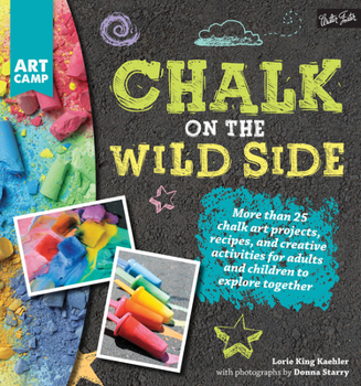 Paperback Chalk on the Wild Side: More Than 25 Chalk Art Projects, Recipes, and Creative Activities for Adults and Children to Explore Together Book