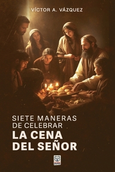 Siete Maneras de Celebrar La Cena del Señor (Spanish Edition)