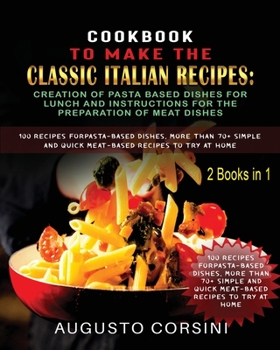 Cookbook to Make the Classic Italian Recipes: 100 Recipes for Pasta-Based Dishes, More Than 70+ Simple and Quick Meat-Based Recipes to Try at Home Two ... Lunch More Than 70+ Recipes for Cooking Mea