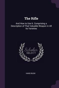 Paperback The Rifle: And How to Use It. Comprising a Description of That Valuable Weapon in All Its Varieties Book