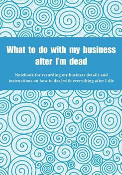 Paperback What to do with my business after I'm dead: Notebook for recording my business details and instructions on how to deal with everything after I die (UK Book