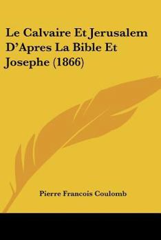Paperback Le Calvaire Et Jerusalem D'Apres La Bible Et Josephe (1866) [French] Book
