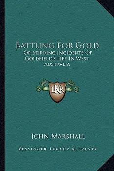 Paperback Battling For Gold: Or Stirring Incidents Of Goldfield's Life In West Australia Book