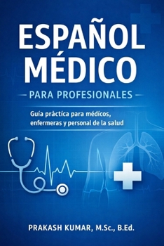 Español Médico para Profesionales: Guía práctica para médicos, enfermeras, paramédicos y profesionales de la salud para comunicarse con confianza con pacientes hispanohablantes (Spanish Edition)