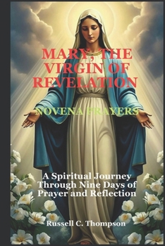 MARY, THE VIRGIN OF REVELATION NOVENA PRAYERS: A Spiritual Journey Through Nine Days of Prayer and Reflection (MIRACULOUS NOVENA PRAYER DEVOTIONS)