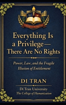 Everything Is a Privilege: There Are No Rights Power, Law, and the Fragile Illusion of Entitlement