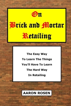 Paperback On Brick and Mortar Retailing: The easy way to learn the things you'll have to learn the hard way in retailing. Book