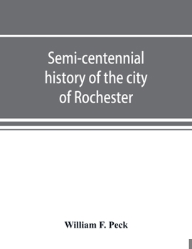 Paperback Semi-centennial history of the city of Rochester: with illustrations and biographical sketches of some of its prominent men and pioneers Book