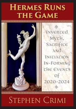 Paperback Hermes Runs the Game: Inverted Myth, Sacrifice and Initiation In-Forming the Events of 2020-2024 Book