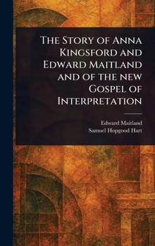 Hardcover The Story of Anna Kingsford and Edward Maitland and of the New Gospel of Interpretation Book
