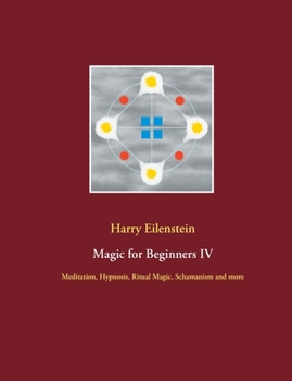 Paperback Magic for Beginners IV: Meditation, Hypnosis, Ritual Magic, Schamanism and more Book