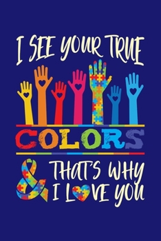 I See Your True Colors And That's Why I Love You: Autism Awareness Journal, Notebook, Diary, Note-Taking, Planner Book
