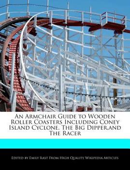 An Armchair Guide to Wooden Roller Coasters Including Coney Island Cyclone, the Big Dipper,and the Racer