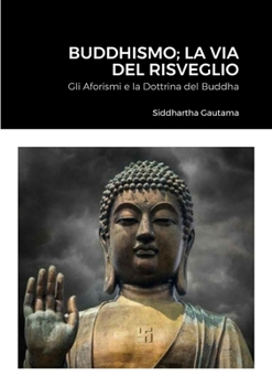 Buddhismo; La Via Del Risveglio: Gli Aforismi e la Dottrina del Buddha