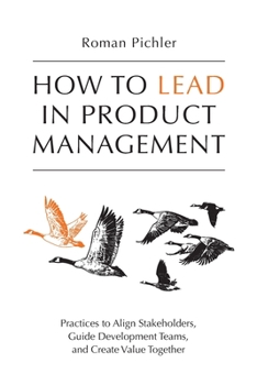 Paperback How to Lead in Product Management: Practices to Align Stakeholders, Guide Development Teams, and Create Value Together Book