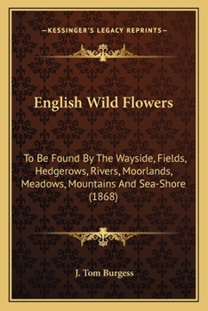 Paperback English Wild Flowers: To Be Found By The Wayside, Fields, Hedgerows, Rivers, Moorlands, Meadows, Mountains And Sea-Shore (1868) Book