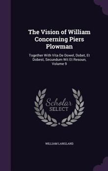 Hardcover The Vision of William Concerning Piers Plowman: Together With Vita De Dowel, Dobet, Et Dobest, Secundum Wit Et Resoun, Volume 9 Book