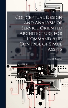 Hardcover Conceptual Design and Analysis of Service Oriented Architecture for Command And Control of Space Assets Book