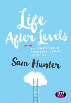 Paperback Life After Levels: One School's Story of Transforming Primary Assessment Book