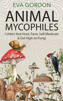 Animal Mycophiles: Critters That Hunt, Farm, Self-Medicate and Get High on Fungi