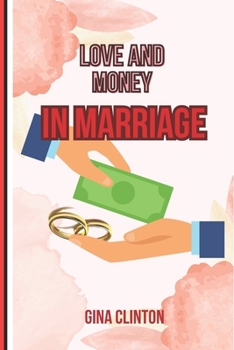 LOVE AND MONEY IN MARRIAGE: Balancing the Heart and Wallet: Handling the Connection of Love and Finances in Marriage