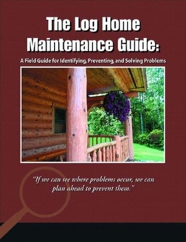 Paperback The Log Home Maintenance Guide: A Field Guide for Identifying, Preventing, and Solving Problems Book