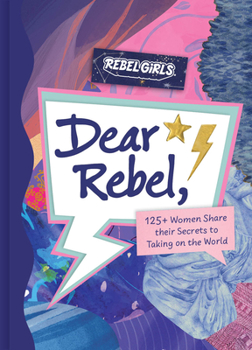 Hardcover Dear Rebel: 145 Women Share Their Best Advice for the Girls of Today Book