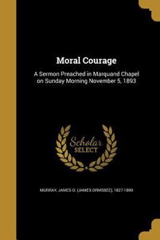 Paperback Moral Courage: A Sermon Preached in Marquand Chapel on Sunday Morning November 5, 1893 Book