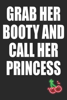 Grab Her Booty and Call Her Princess: Funny Blank Lined Notebook | Blank Journal Makes a Great Gift for Amazing Partner | Better Than a Card