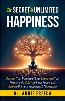 Paperback The SECRETS of UNLIMITED HAPPINESS: Discover your Purpose of Life, Strengthen your Relationship, Cultivate Inner Peace and Achieve Ultimate Happiness Book