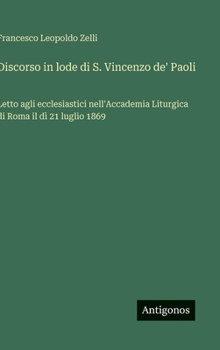 Discorso in lode di S. Vincenzo de' Paoli: Letto agli ecclesiastici nell'Accademia Liturgica di Roma il dì 21 luglio 1869 (Italian Edition)