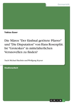 Die Mären "Der fünfmal getötete Pfarrer" und "Die Disputation" von Hans Rosenplüt. Ist "Groteskes" in mittelalterlichen Versnovellen zu finden?: Nach ... Bachtin und Wolfgang Kayser (German Edition)