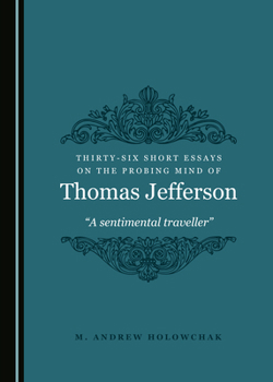 Hardcover Thirty-Six Short Essays on the Probing Mind of Thomas Jefferson: "A Sentimental Traveller" Book