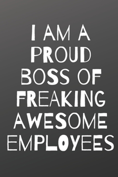 I AM A PROUD BOSS OF FREAKING AWESOME EMPLOYEES: A Notebook/journal with Funny Saying, A Great Gag Gift for Office Coworker and Friends for birthdays and appreciation day.