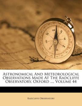 Paperback Astronomical and Meteorological Observations Made at the Radcliffe Observatory, Oxford ..., Volume 44 Book