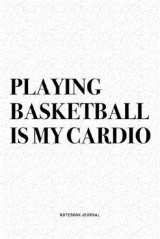 Playing Basketball Is My Cardio: A 6x9 Inch Diary Notebook Journal With A Bold Text Font Slogan On A Matte Cover and 120 Blank Lined Pages Makes A Great Alternative To A Card