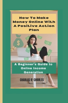Paperback How To Make Money Online With a Positive Action Plan: A Beginner's Guide to Online Income Generation Book
