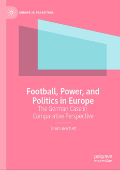 Football, Power, and Politics in Europe: The German Case in Comparative Perspective (Europe in Transition: The NYU European Studies Series)