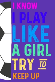 Paperback I Know I Play Like a Girl Try to Keep Up: Girls Soccer Player Journal Book