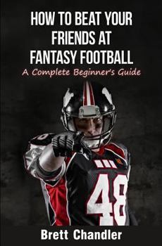Paperback How To Beat Your Friends at Fantasy Football: A Complete Beginner's Guide Book