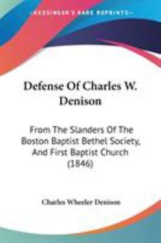 Paperback Defense Of Charles W. Denison: From The Slanders Of The Boston Baptist Bethel Society, And First Baptist Church (1846) Book