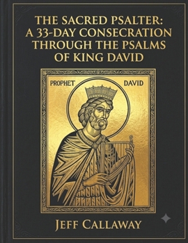The Sacred Psalter: A 33-Day Consecration Through the Psalms of King David (Jeff Callaway's 33 Day Consecration Series)