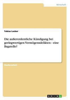 Paperback Die außerordentliche Kündigung bei geringwertigen Vermögensdelikten - eine Bagatelle? [German] Book