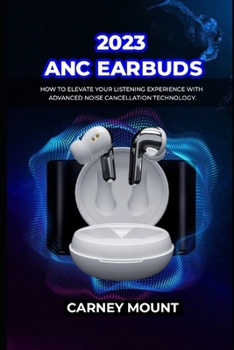 2023 ANC EARBUDS: How to Elevate Your Listening Experience with Advanced Noise Cancellation Technology.