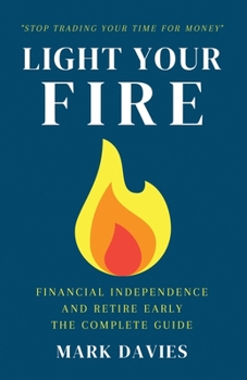 Paperback Light Your Fire: Financial Independence and Retire Early - The Complete Guide Book