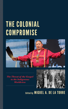 Paperback The Colonial Compromise: The Threat of the Gospel to the Indigenous Worldview Book