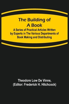 Paperback The Building of a Book; A Series of Practical Articles Written by Experts in the Various Departments of Book Making and Distributing Book