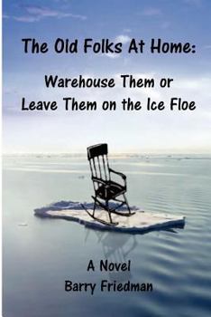 Paperback The Old Folks at Home: Warehouse Them or Leave Them on the Ice floe Book