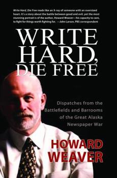 Paperback Write Hard, Die Free: Dispatches from the Battlefields & Barrooms of the Great Alaska Newspaper War Book